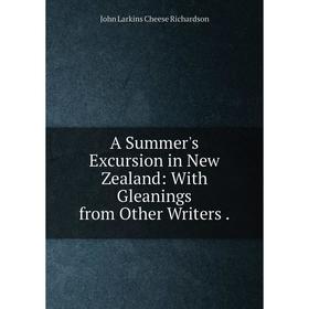 

Книга A Summer's Excursion in New Zealand: With Gleanings from Other Writers