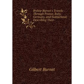 

Книга Bishop Burnet's Travels Through France, Italy, Germany and Switzerland: Describing Their