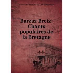 

Книга Barzaz Breiz: Chants populaires de la Bretagne