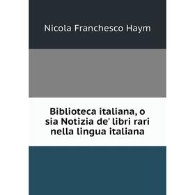 

Книга Biblioteca italiana, o sia Notizia de' libri rari nella lingua italiana