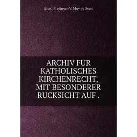 

Книга Archiv fur katholisches kirchenrecht, mit besonderer rucksicht auf