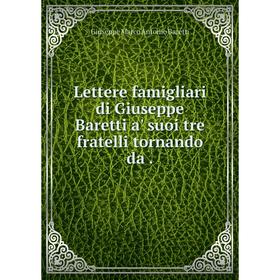 

Книга Lettere famigliari di Giuseppe Baretti a' suoi tre fratelli tornando da