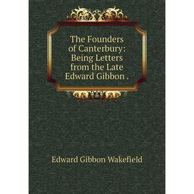 

Книга The Founders of Canterbury: Being Letters from the Late Edward Gibbon