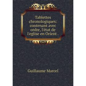 

Книга Tablettes chronologiques: contenant avec ordre, l'état de l'eglise en Orient