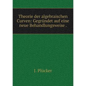 

Книга Theorie der algebraischen Curven: Gegründet auf eine neue Behandlungsweise