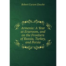 

Книга Armenia: A Year at Erzeroom and on the Frontiers of Russia, Turkey and Persia
