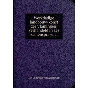 

Книга Werkdadige landbouw-konst der Vlamingen: verhandeld in zes zamenspraken