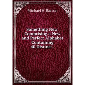 

Книга Something New, Comprising a New and Perfect Alphabet Containing 40 Distinct