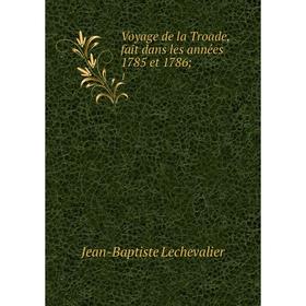

Книга Voyage de la Troade, fait dans les années 1785 et 1786; 1