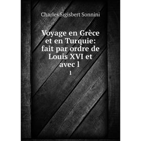 

Книга Voyage en Grèce et en Turquie: fait par ordre de Louis XVI et avec l 1