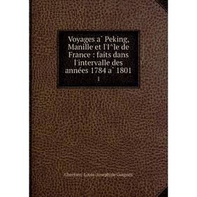 

Книга Voyages à Peking, Manille et l'Île de France: faits dans l'intervalle des années 1784 à 1801 1