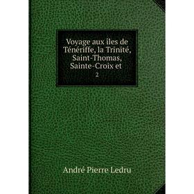 

Книга Voyage aux îles de Ténériffe, la Trinité, Saint-Thomas, Sainte-Croix et 2