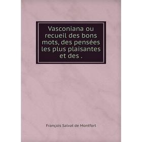 

Книга Vasconiana ou recueil des bons mots, des pensées les plus plaisantes