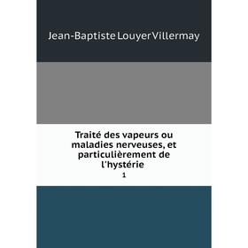 

Книга Traité des vapeurs ou maladies nerveuses, et particulièrement de l'hystérie 1