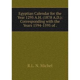 

Книга Egyptian Calendar for the Year 1295 A.H. (1878 A.D.): Corresponding with the Years 1594-1595