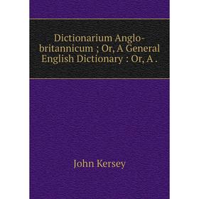 

Книга Dictionarium Anglo-britannicum; Or, A General English Dictionary: Or, A