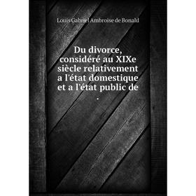 

Книга Du divorce, considéré au XIXe siècle relativement a l'état domestique et a l'état public de