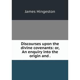 

Книга Discourses upon the divine covenants: or, An enquiry into the origin and
