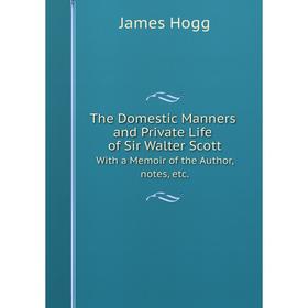 

Книга The Domestic Manners and Private Life of Sir Walter Scott: With a Memoir of the Author, notes, etc.