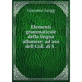 

Книга Elementi grammaticale della lingua albanese: ad uso dell Coll. di S