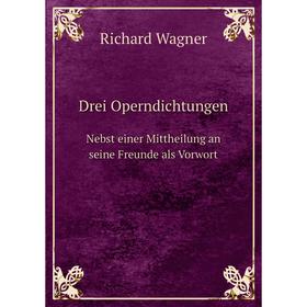 

Книга Drei Operndichtungen Nebst einer Mittheilung an seine Freunde als Vorwort
