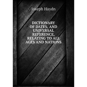 

Книга Dictionary of dates and universal reference, relating to all ages and nations