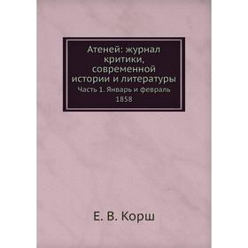 

Атеней: журнал критики, современной истории и литературы Часть 1. Январь и февраль 1858