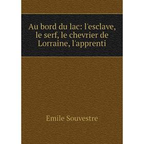 

Книга Au bord du lac: l'esclave, le serf, le chevrier de Lorraine, l'apprenti