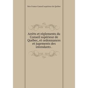 

Книга Arrèts et réglements du Conseil supérieur de Québec, et ordonnances et jugements des intendants