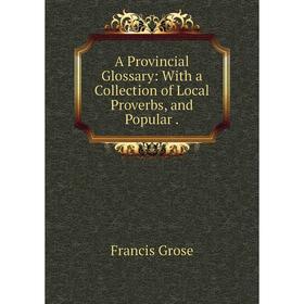 

Книга A Provincial Glossary: With a Collection of Local Proverbs and Popular