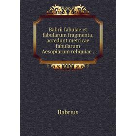 

Книга Babrii fabulae et fabularum fragmenta, accedunt metricae fabularum Aesopiarum reliquiae