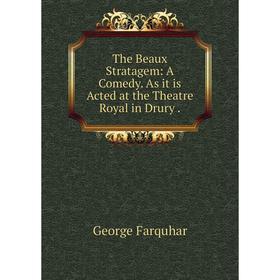 

Книга The Beaux Stratagem: A Comedy. As it is Acted at the Theatre Royal in Drury