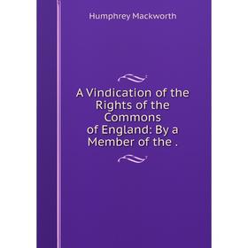 

Книга A Vindication of the Rights of the Commons of England: By a Member