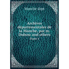 

Книга Archives départementales de la Manche, par m. Dubosc and others. Tome 1