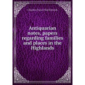 

Книга Antiquarian notes, papers regarding families and places in the Highlands
