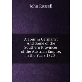 

Книга A Tour in Germany: And Some of the Southern Provinces of the Austrian Empire, in the Years 1820