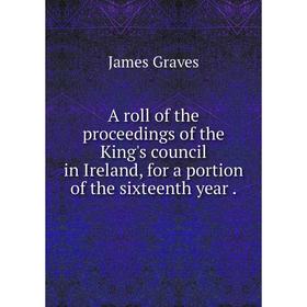 

Книга A roll of the proceedings of the King's council in Ireland, for a portion of the sixteenth year