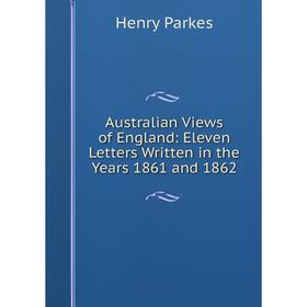 

Книга Australian Views of England: Eleven Letters Written in the Years 1861 and 1862