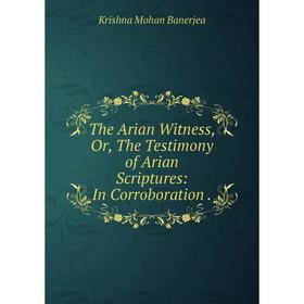 

Книга The Arian Witness or The Testimony of Arian Scriptures: In Corroboration