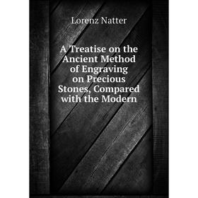 

Книга A Treatise on the Ancient Method of Engraving on Precious Stones, Compared with the Modern