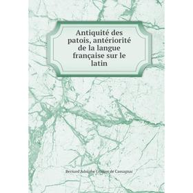 

Книга Antiquité des patois, antériorité de la langue française sur le latin