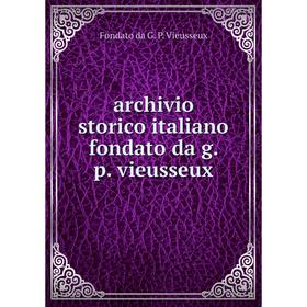 

Книга Archivio storico italiano fondato da g. p. vieusseux