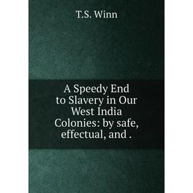 

Книга A Speedy End to Slavery in Our West India Colonies: by safe, effectual