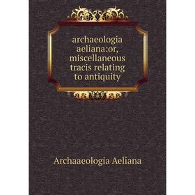 

Книга Archaeologia aeliana:or, miscellaneous tracis relating to antiquity