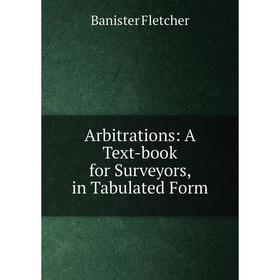 

Книга Arbitrations: A Text-book for Surveyors, in Tabulated Form