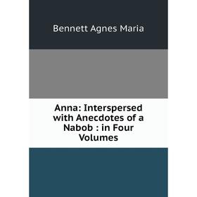 

Книга Anna: Interspersed with Anecdotes of a Nabob: in Four Volumes