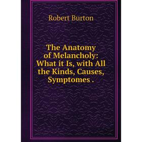 

Книга The Anatomy of Melancholy: What it Is, with All the Kinds, Causes, Symptomes