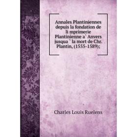 

Книга Annales Plantiniennes depuis la fondation de li̕mprimerie Plantinienne à Anvers jusquà̕ la mort de Chr. Plantin, (1555-1589)