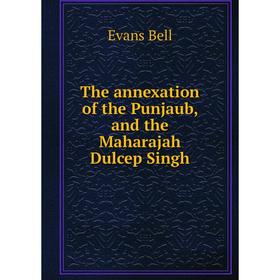 

Книга The annexation of the Punjaub and the Maharajah Dulcep Singh