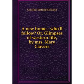 

Книга A new home - who'll follow Or, Glimpses of western life, by mrs. Mary Clavers